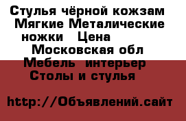 Стулья чёрной кожзам. Мягкие.Металические ножки › Цена ­ 1 000 - Московская обл. Мебель, интерьер » Столы и стулья   